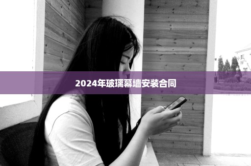 2024年玻璃幕墙安装合同