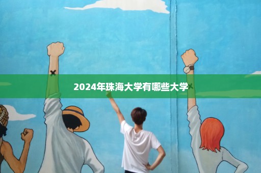 2024年珠海大学有哪些大学