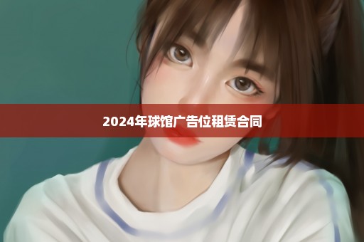 2024年球馆广告位租赁合同