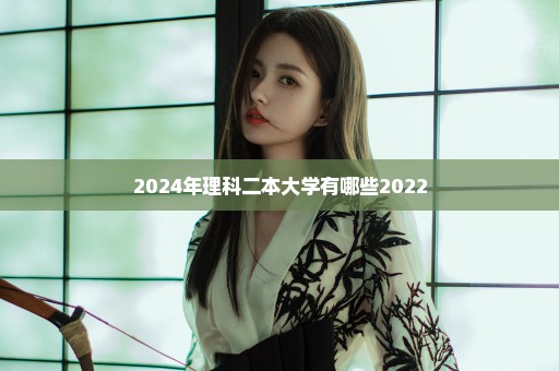 2024年理科二本大学有哪些2022