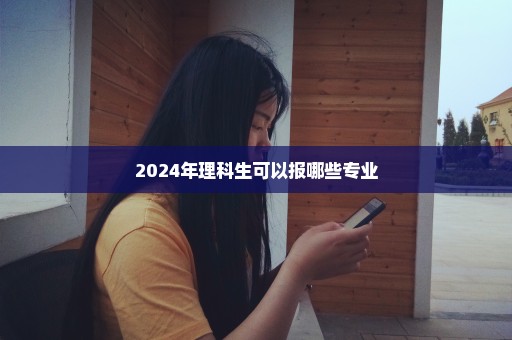 2024年理科生可以报哪些专业