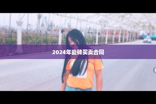 2024年瓷砖买卖合同