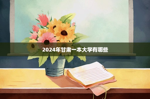 2024年甘肃一本大学有哪些