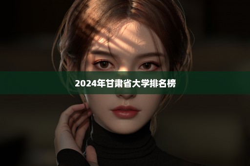 2024年甘肃省大学排名榜