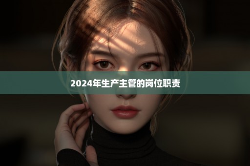 2024年生产主管的岗位职责