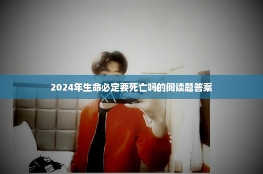 2024年生命必定要死亡吗的阅读题答案