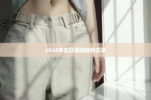 2024年生日简短独特文案