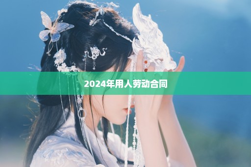 2024年用人劳动合同