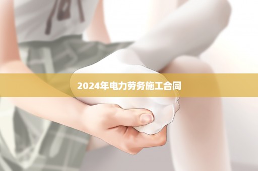 2024年电力劳务施工合同