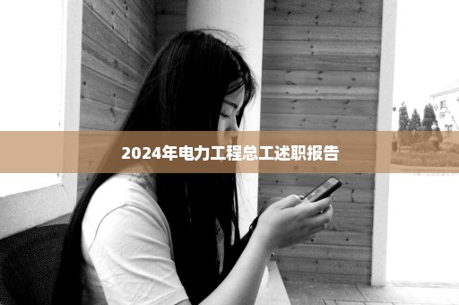 2024年电力工程总工述职报告