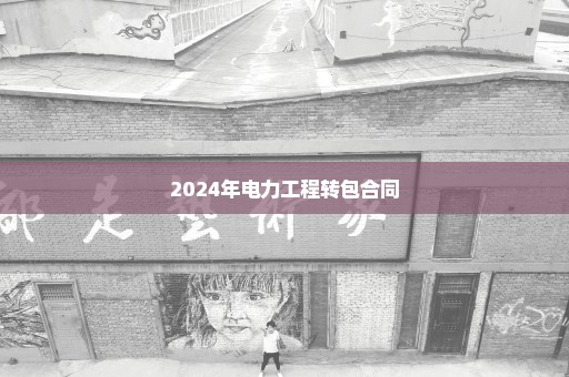 2024年电力工程转包合同