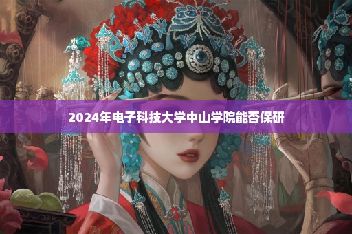 2024年电子科技大学中山学院能否保研