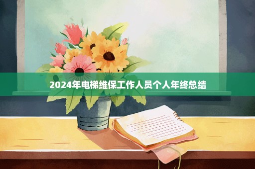 2024年电梯维保工作人员个人年终总结