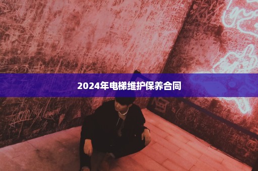 2024年电梯维护保养合同