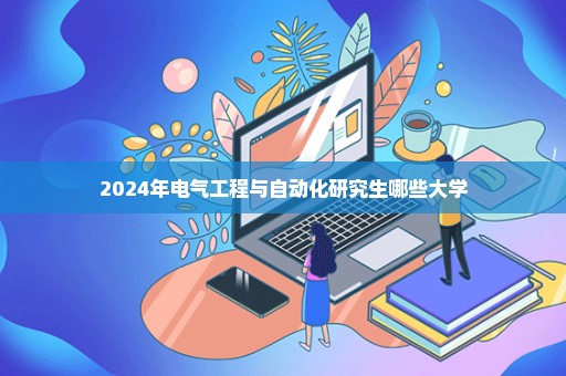 2024年电气工程与自动化研究生哪些大学