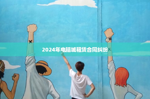 2024年电脑城租赁合同纠纷