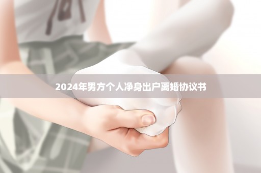 2024年男方个人净身出户离婚协议书