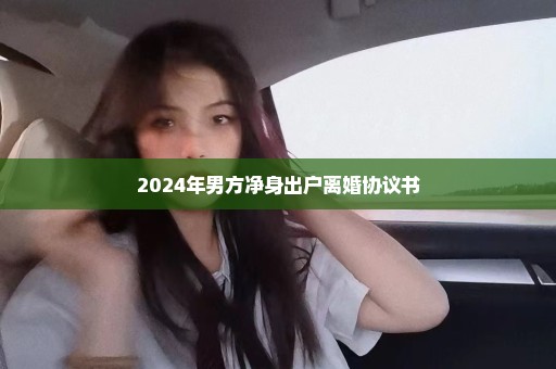 2024年男方净身出户离婚协议书