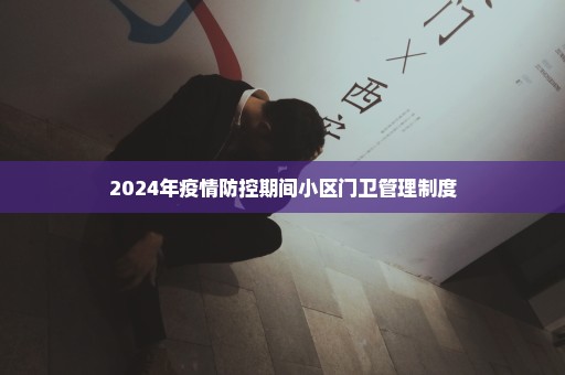 2024年疫情防控期间小区门卫管理制度