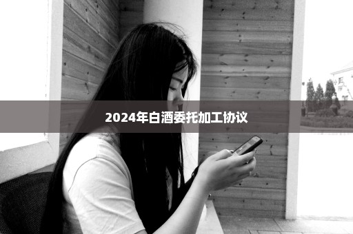 2024年白酒委托加工协议