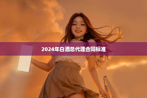 2024年白酒总代理合同标准