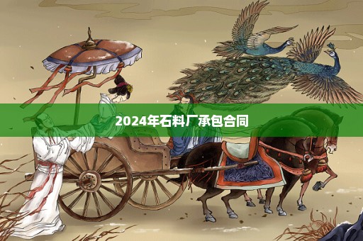 2024年石料厂承包合同