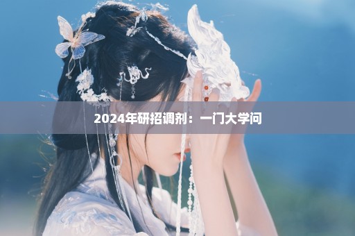 2024年研招调剂：一门大学问