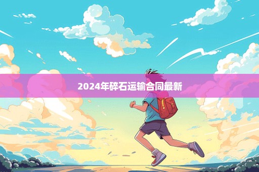 2024年碎石运输合同最新