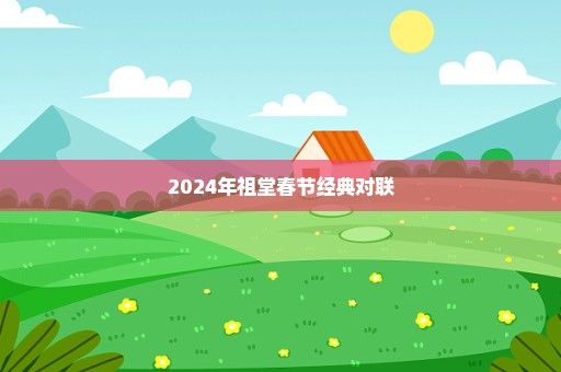 2024年祖堂春节经典对联