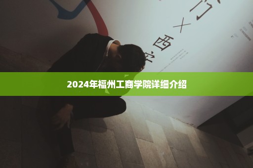 2024年福州工商学院详细介绍