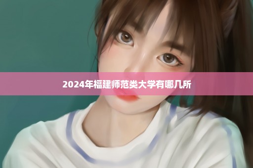 2024年福建师范类大学有哪几所