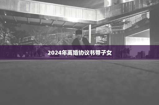 2024年离婚协议书带子女