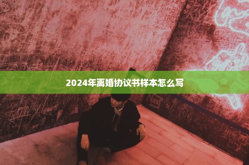 2024年离婚协议书样本怎么写