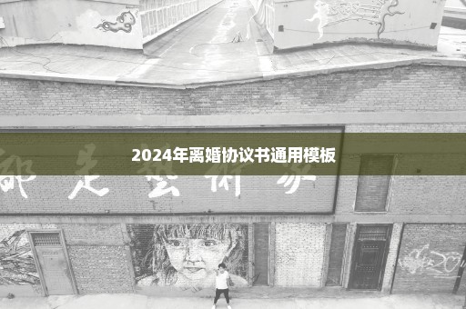 2024年离婚协议书通用模板