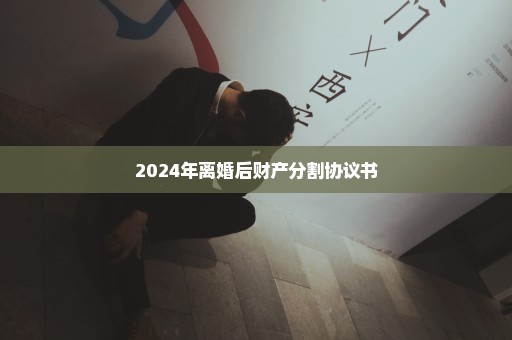 2024年离婚后财产分割协议书