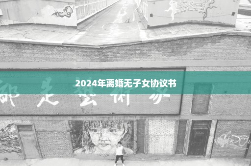 2024年离婚无子女协议书