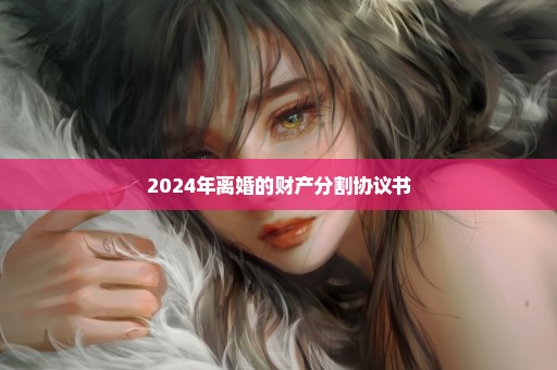 2024年离婚的财产分割协议书