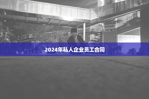 2024年私人企业员工合同