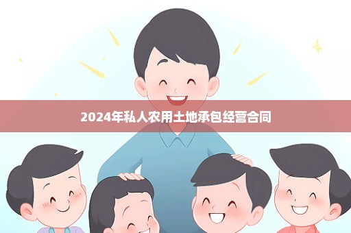 2024年私人农用土地承包经营合同