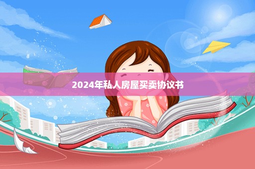 2024年私人房屋买卖协议书