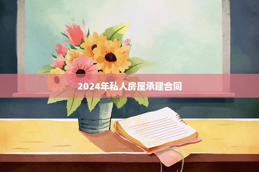 2024年私人房屋承建合同