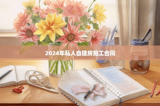 2024年私人自建房施工合同