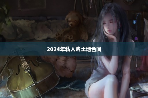 2024年私人购土地合同