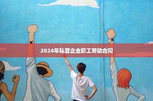 2024年私营企业职工劳动合同