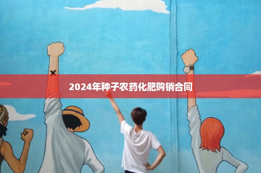 2024年种子农药化肥购销合同