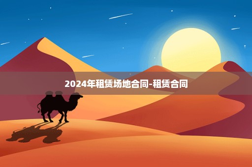 2024年租赁场地合同-租赁合同