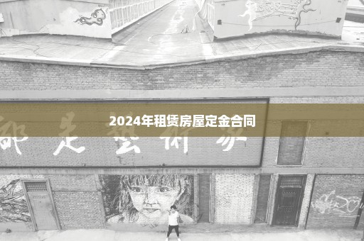 2024年租赁房屋定金合同