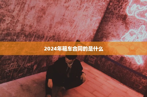 2024年租车合同的是什么