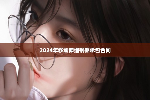 2024年移动伸缩钢棚承包合同