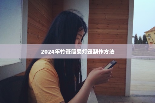 2024年竹签简易灯笼制作方法